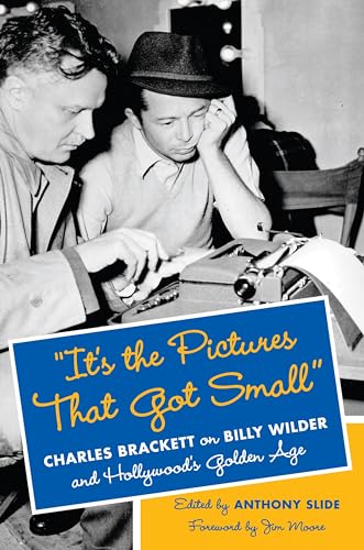 "It's the Pictures That Got Small" - Charles Brackett on Billy Wilder and Hollywood's Golden Age: Charles Brackett on Billy Wilder and Hollywood's Golden Age (Film and Culture)